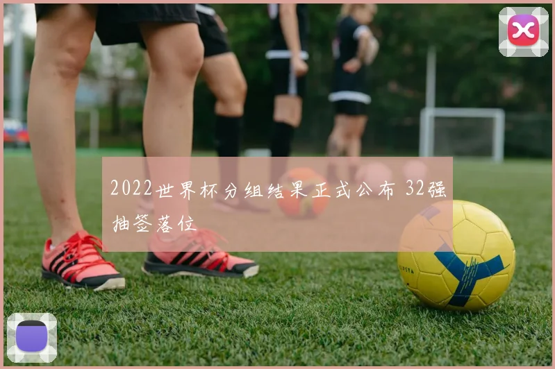 2022世界杯分组结果正式公布 32强抽签落位