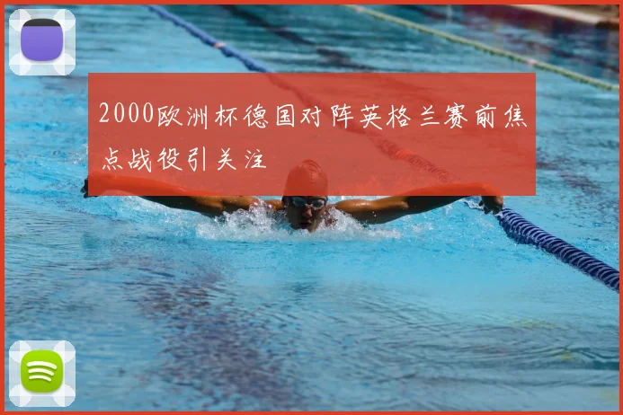 2000欧洲杯德国对阵英格兰赛前焦点战役引关注