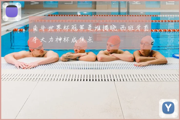 南非世界杯冠军是谁揭晓 西班牙首夺大力神杯成焦点