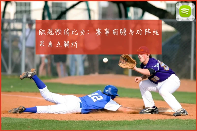 欧冠预猜比分:赛事前瞻与对阵结果看点解析