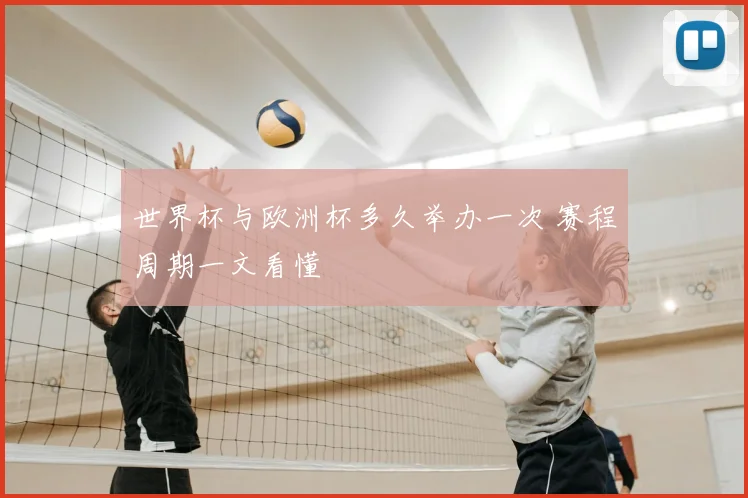 世界杯与欧洲杯多久举办一次 赛程周期一文看懂
