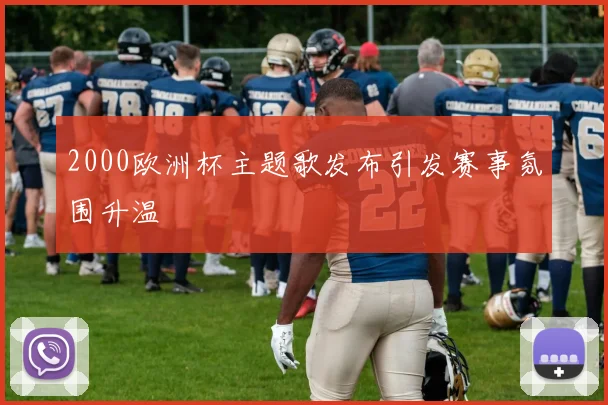 2000欧洲杯主题歌发布引发赛事氛围升温