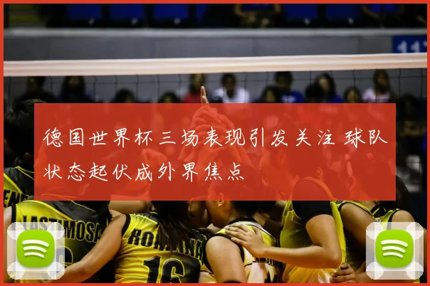 德国世界杯三场表现引发关注 球队状态起伏成外界焦点