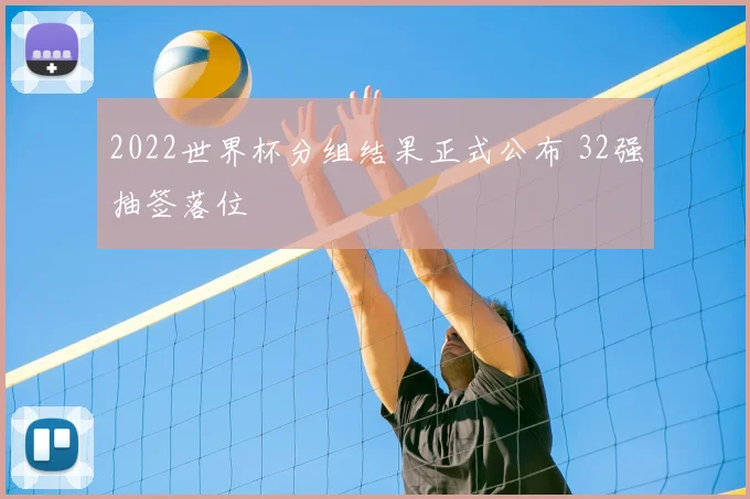 2022世界杯分组结果正式公布 32强抽签落位
