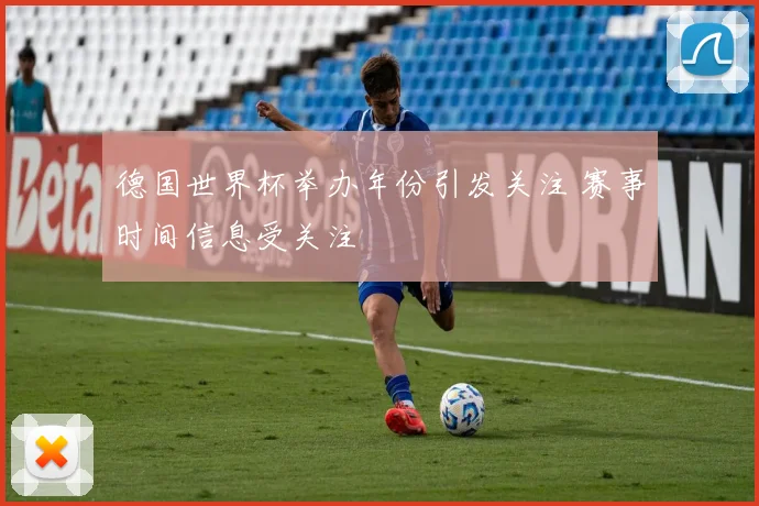 德国世界杯举办年份引发关注 赛事时间信息受关注