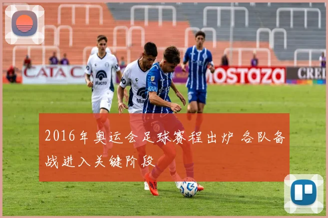 2016年奥运会足球赛程出炉 各队备战进入关键阶段