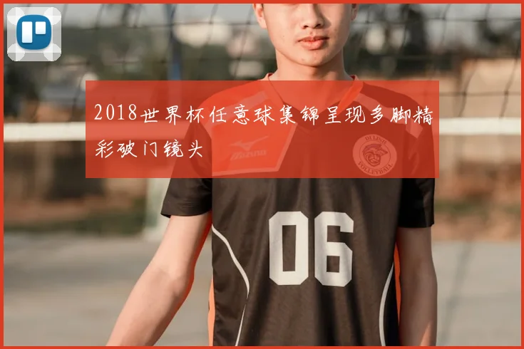 2018世界杯任意球集锦呈现多脚精彩破门镜头