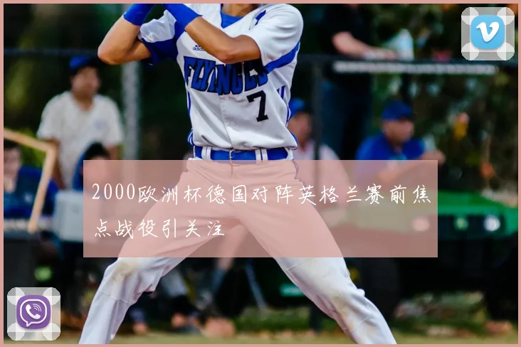 2000欧洲杯德国对阵英格兰赛前焦点战役引关注