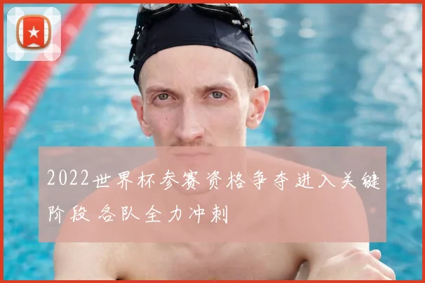 2022世界杯参赛资格争夺进入关键阶段 各队全力冲刺
