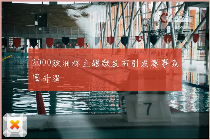 2000欧洲杯主题歌发布引发赛事氛围升温